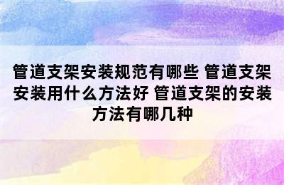 管道支架安装规范有哪些 管道支架安装用什么方法好 管道支架的安装方法有哪几种